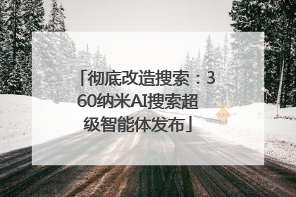 彻底改造搜索：360纳米AI搜索超级智能体发布