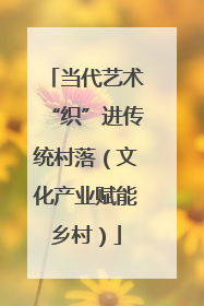 当代艺术“织”进传统村落（文化产业赋能乡村）