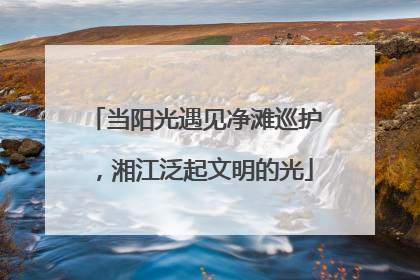 当阳光遇见净滩巡护，湘江泛起文明的光
