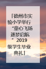 德州市实验小学举行“童心飞扬 逐梦启航”2019级学生毕业典礼