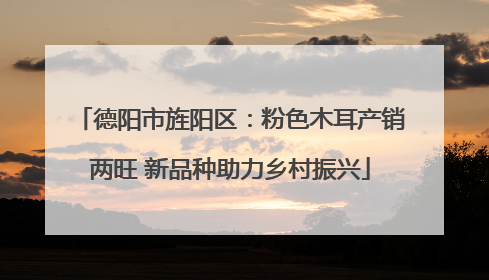 德阳市旌阳区：粉色木耳产销两旺 新品种助力乡村振兴