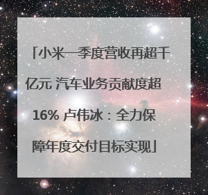 小米一季度营收再超千亿元 汽车业务贡献度超16% 卢伟冰：全力保障年度交付目标实现