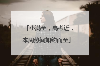 小满至，高考近，本周热闻如约而至