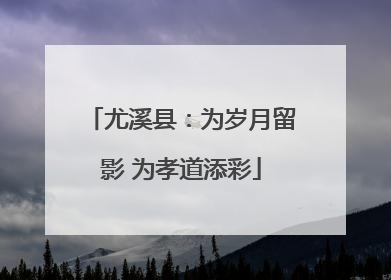 尤溪县：为岁月留影 为孝道添彩