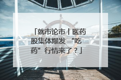 就市论市丨医药股集体爆发 “吃药”行情来了？