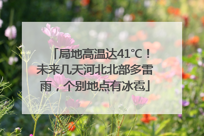 局地高温达41℃！未来几天河北北部多雷雨，个别地点有冰雹