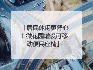 居民休闲更舒心！微花园增设可移动便民座椅