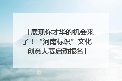 展现你才华的机会来了！“河南标识”文化创意大赛启动报名