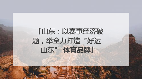 山东：以赛事经济破题，举全力打造“好运山东” 体育品牌