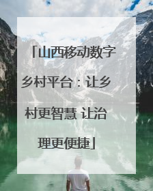山西移动数字乡村平台：让乡村更智慧 让治理更便捷
