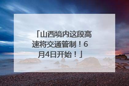 山西境内这段高速将交通管制！6月4日开始！