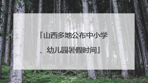 山西多地公布中小学、幼儿园暑假时间