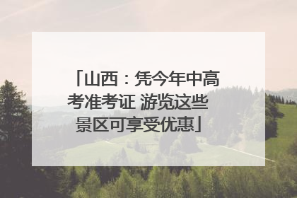 山西：凭今年中高考准考证 游览这些景区可享受优惠