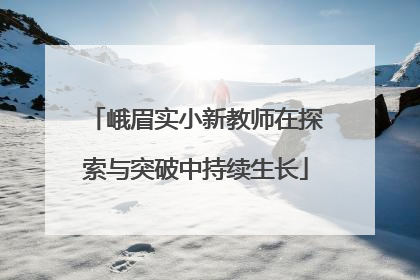 峨眉实小新教师在探索与突破中持续生长
