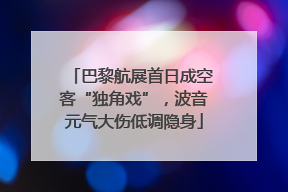巴黎航展首日成空客“独角戏”，波音元气大伤低调隐身