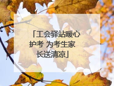 工会驿站暖心护考 为考生家长送清凉