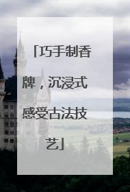巧手制香牌，沉浸式感受古法技艺
