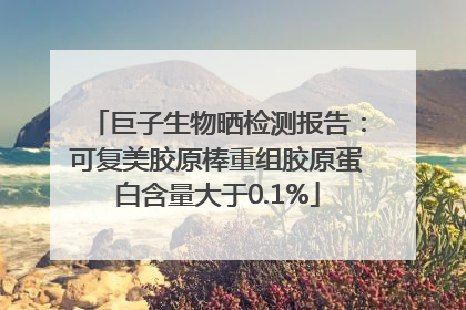 巨子生物晒检测报告：可复美胶原棒重组胶原蛋白含量大于0.1%