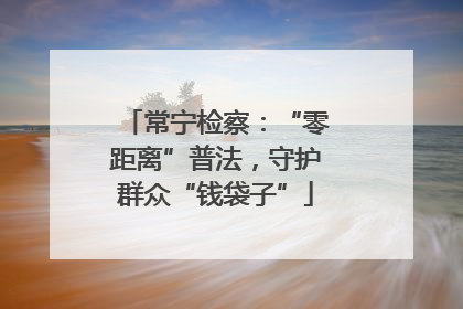 常宁检察：“零距离”普法，守护群众“钱袋子”
