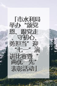 市水利局举办“颂党恩、跟党走、守初心、勇担当”迎“七一”演讲比赛暨“两优一先”表彰活动