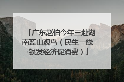 广东赵伯今年三赴湖南蓝山观鸟（民生一线·银发经济促消费）