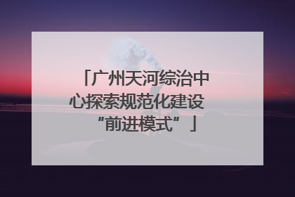 广州天河综治中心探索规范化建设“前进模式”