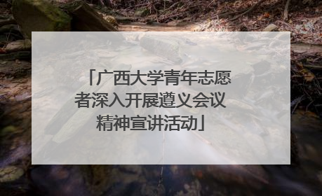 广西大学青年志愿者深入开展遵义会议精神宣讲活动