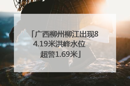 广西柳州柳江出现84.19米洪峰水位 超警1.69米
