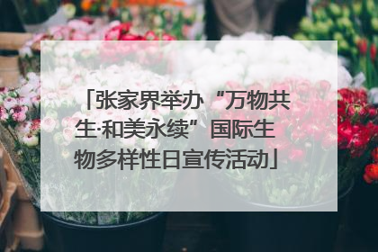 张家界举办“万物共生·和美永续”国际生物多样性日宣传活动