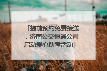 提前预约免费接送，济南公交恒通公司启动爱心助考活动