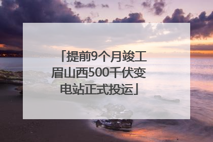 提前9个月竣工 眉山西500千伏变电站正式投运