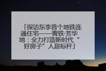 探访东李首个地铁连通住宅——青铁·芳华地：全力打造新时代“好房子”人居标杆