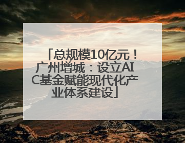 总规模10亿元！广州增城：设立AIC基金赋能现代化产业体系建设