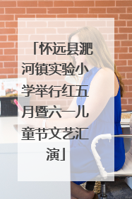 怀远县淝河镇实验小学举行红五月暨六一儿童节文艺汇演