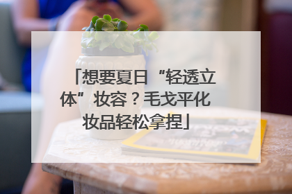 想要夏日“轻透立体”妆容？毛戈平化妆品轻松拿捏