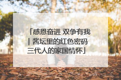 感恩奋进 双争有我｜酱坛里的红色密码 三代人的家国情怀
