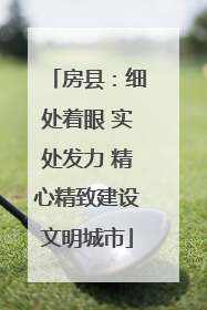 房县：细处着眼 实处发力 精心精致建设文明城市