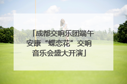 成都交响乐团端午安康“蝶恋花”交响音乐会盛大开演