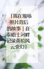 我在现场·照片背后的故事｜在泰晤士河畔记录英伦风云变幻