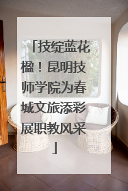 技绽蓝花楹！昆明技师学院为春城文旅添彩展职教风采