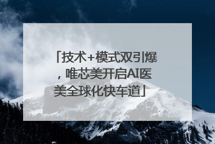 技术+模式双引爆，唯芯美开启AI医美全球化快车道