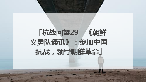 抗战回望29︱《朝鲜义勇队通讯》：参加中国抗战，领导朝鲜革命