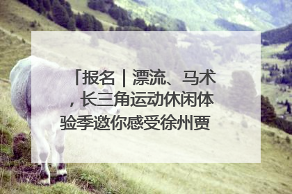 报名｜漂流、马术，长三角运动休闲体验季邀你感受徐州贾汪的“夏日限定”
