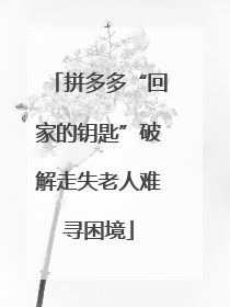 拼多多“回家的钥匙”破解走失老人难寻困境