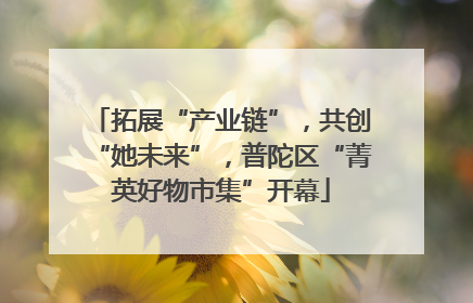 拓展“产业链”，共创“她未来”，普陀区“菁英好物市集”开幕