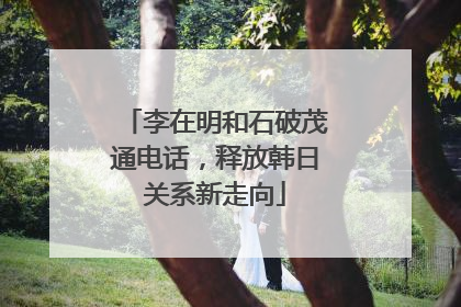 李在明和石破茂通电话，释放韩日关系新走向