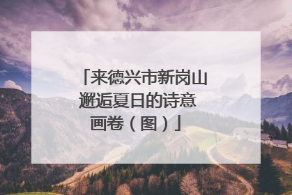 来德兴市新岗山 邂逅夏日的诗意画卷（图）