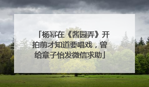 杨幂在《酱园弄》开拍前才知道要唱戏，曾给章子怡发微信求助