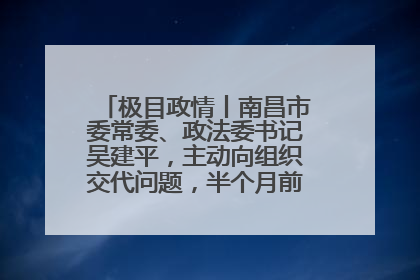极目政情丨南昌市委常委、政法委书记吴建平，主动向组织交代问题，半个月前还在出席会议