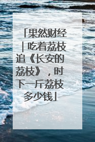 果然财经｜吃着荔枝追《长安的荔枝》，时下一斤荔枝多少钱